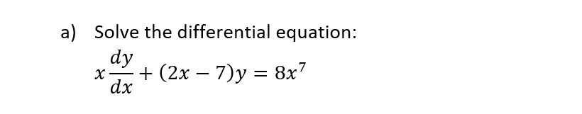 a) Solve the differential equation:
dy
X -
dx
+ (2x – 7)y = 8x7
-
