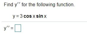 Find y" for the following function.
y = 3 cos x sin x
y":

