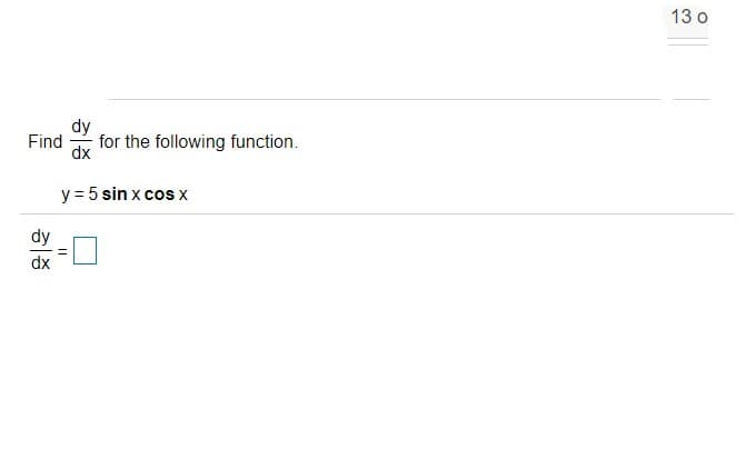 13 o
dy
Find
for the following function.
dx
y = 5 sin x cos x
dy
dx
