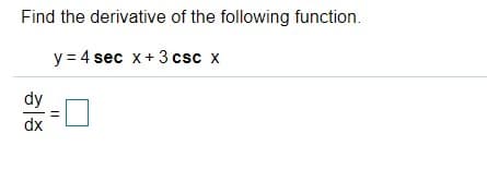 Find the derivative of the following function.
y = 4 sec x+ 3 csc x
dy
dx

