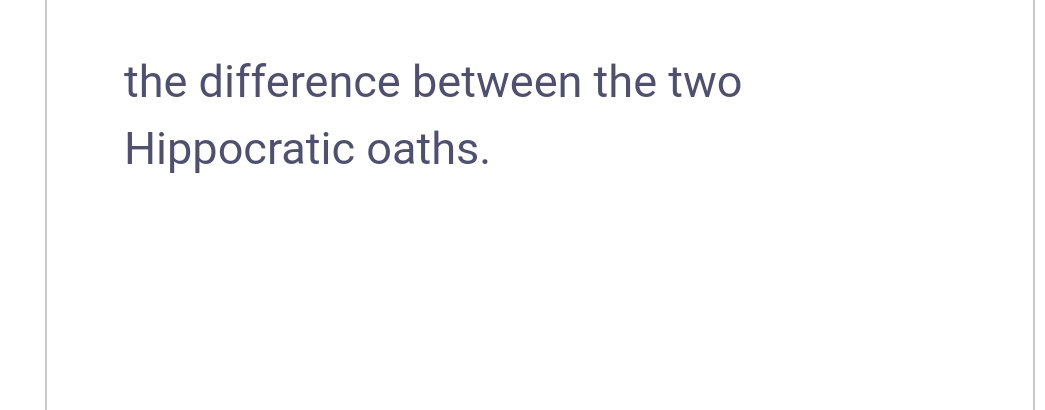 the difference between the two
Hippocratic oaths.
