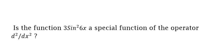 Is the function 3Sin26x a special function of the operator
d²/dx? ?

