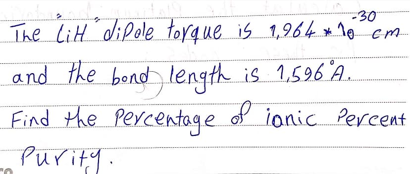 -30
The litt dipole torque is 1,964 * 1e
and the bend length is 1,596 A.
Find the percentoge.
Purity.
of ionic Percent
