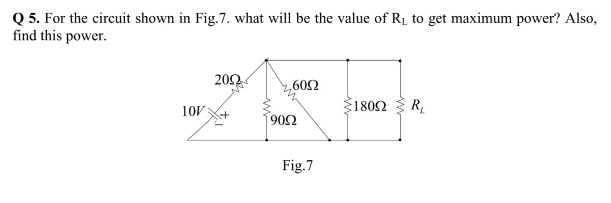 Q 5. For the circuit shown in Fig.7. what will be the value of RL to get maximum power? Also,
find this power.
20Ω
,602
10V
1802
R.
+
902
Fig.7
