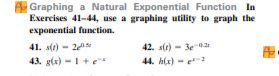 A Graphing a Natural Exponential Function In
Exercises 41-44, use a graphing utility to graph the
exponential function.
41. s(e) - 2N
42. str) - 3e 02
43. g(x) -1+e
44. h(x) - e
