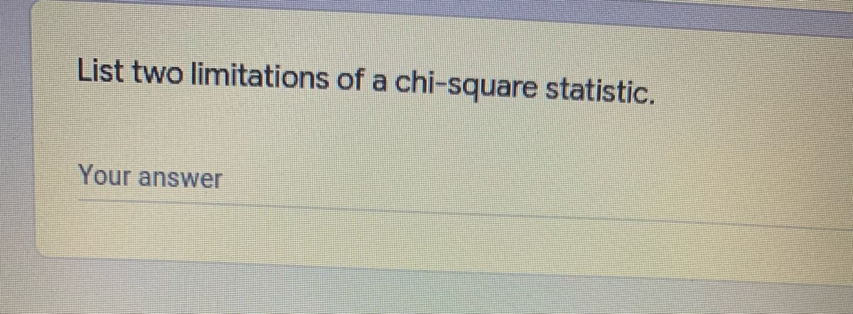 List two limitations of a chi-square statistic.
Your answer

