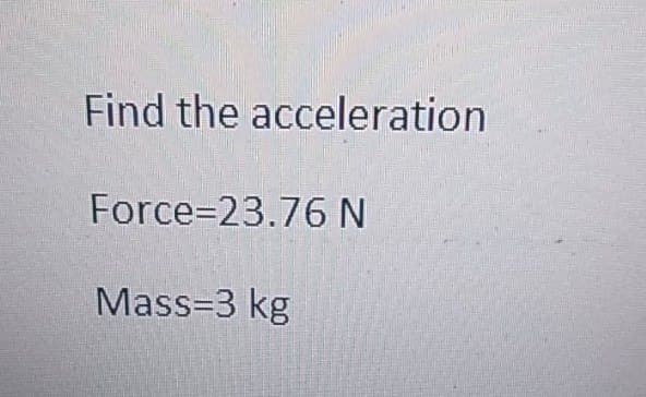 Find the acceleration
Force=23.76 N
Mass=3 kg