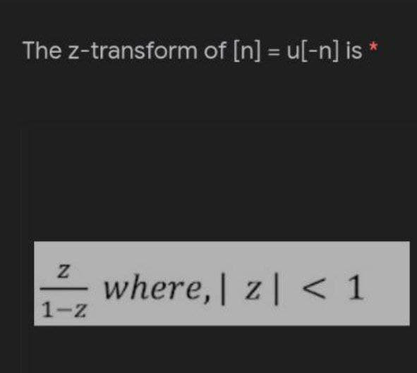 The z-transform of [n] = u[-n] is
N
1-Z
where, z| < 1