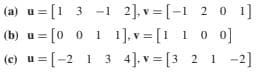 (a) u = [1 3 -1 2], v = [-1 2 0 1]
(b) u = [0 0 1 1], v = [1 1 0 0]
(c) u= [-2 1 3 4]. v = [3 2 1 -2]
%3D
