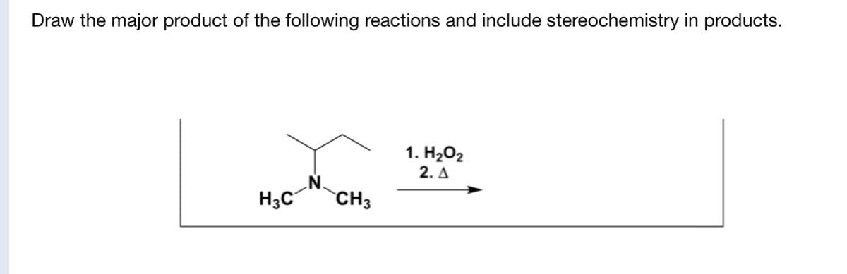 Draw the major product of the following reactions and include stereochemistry in products.
1. H2O2
2. A
H3C
CH3
