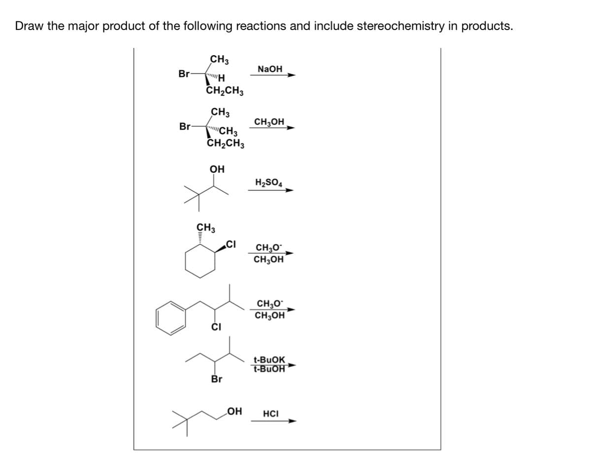 Draw the major product of the following reactions and include stereochemistry in products.
CH3
N2OH
Br
CH2CH3
CH3
CH3OH
Br
CH3
ČH2CH3
OH
H2SO4
CH3
CI
CH30"
CH;OH
CH30°
CH;OH
ČI
t-BUOK
t-BUOH
Br
OH
HCI
