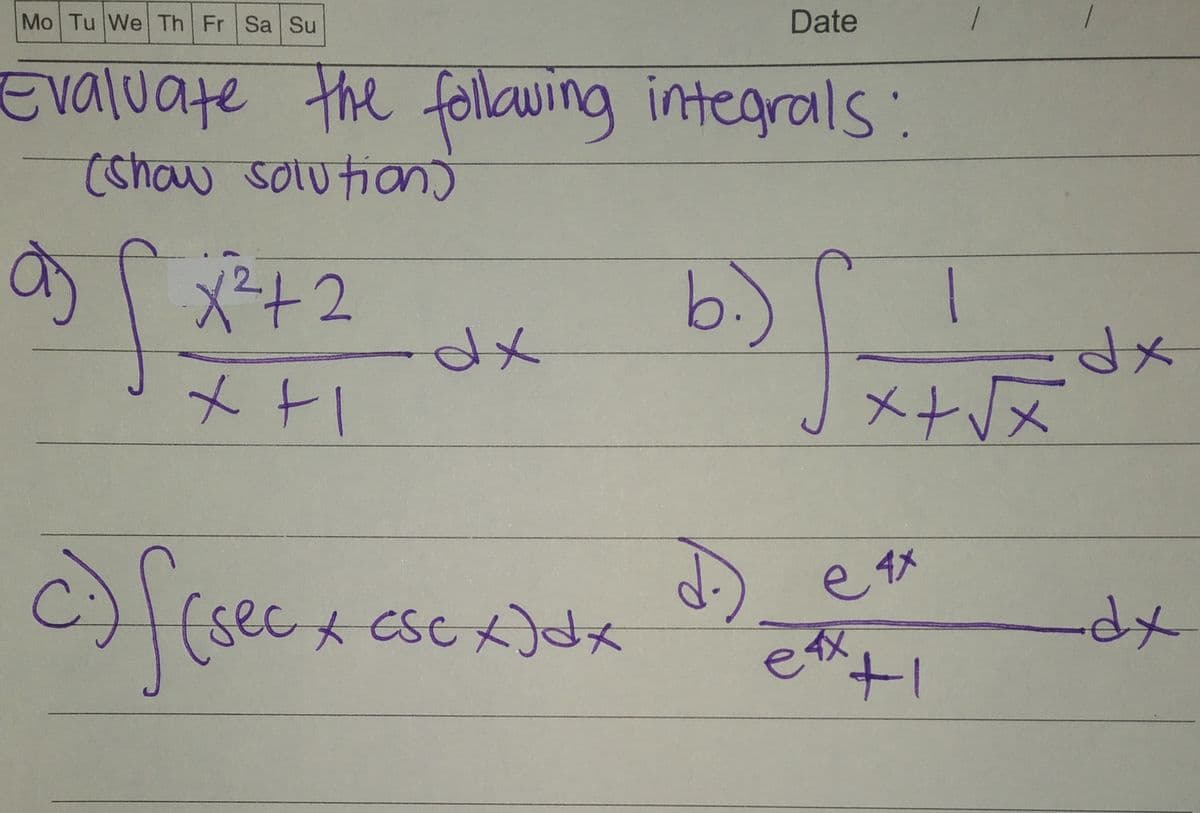 Mo Tu We Th Fr Sa Su
Date
Evaluate the following integrals:
(show solution)
कXि242
1
dx
b.) √x+
x+1
c) f(sec x₁
d.) e
sec x csc x ) d x
exx
x+√x
e 4x
+1
dx
-dx