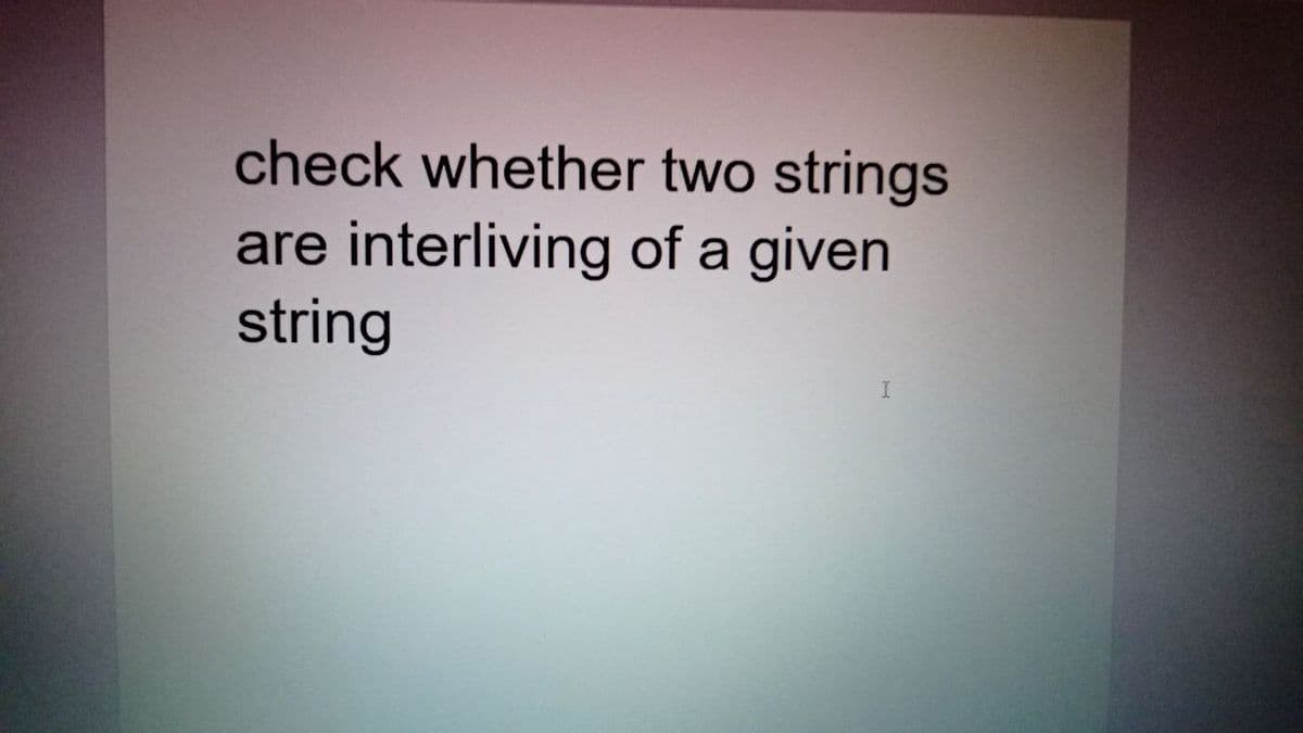 check whether two strings
are interliving of a given
string
