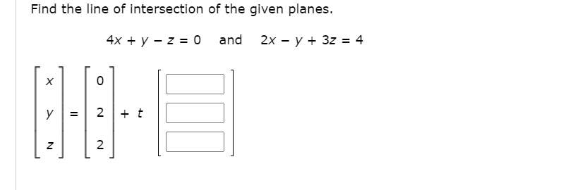 Find the line of intersection of the given planes.
4x + y - z = 0
and 2x - y + 3z = 4
y
+ t
2
N
