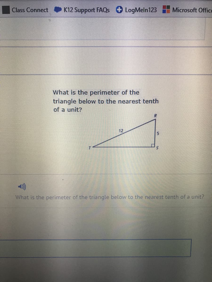 Class Connect
K12 Support FAQs
LogMeln123
Microsoft Office
What is the perimeter of the
triangle below to the nearest tenth
of a unit?
12
What is the perimeter of the triangle below to the nearest tenth of a unit?
