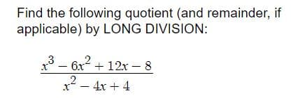 Find the following quotient (and remainder, if
applicable) by LONG DIVISION:
* - 6x2 + 12x - 8
x - 4x + 4
