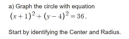 a) Graph the circle with equation
(x+ 1)2 + (v – 4)² = 36.
Start by identifying the Center and Radius.
