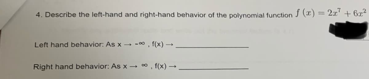 4. Describe the left-hand and right-hand behavior of the polynomial function f(x) = 2x² + 6x²
Left hand behavior: As x → -∞, f(x) →
Right hand behavior: As x → ∞, f(x) -