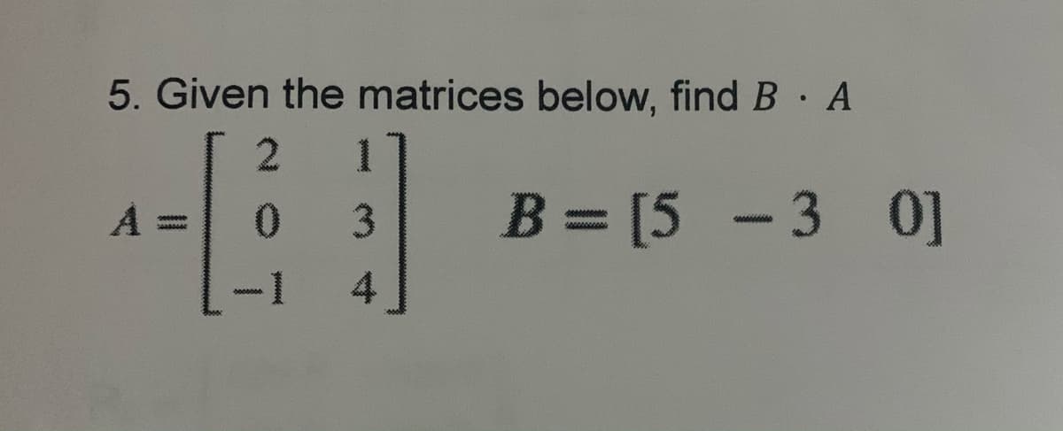 5. Given the matrices below, find B. A
2 1
A =
469
2000000
20000000
-1
0000000
0 3 B = [5 -3 0]