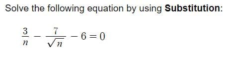 Solve the following equation by using Substitution:
7
- 6 = 0
Vn
3
