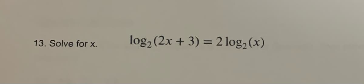 13. Solve for x.
log₂ (2x + 3) = 2 log₂ (x)