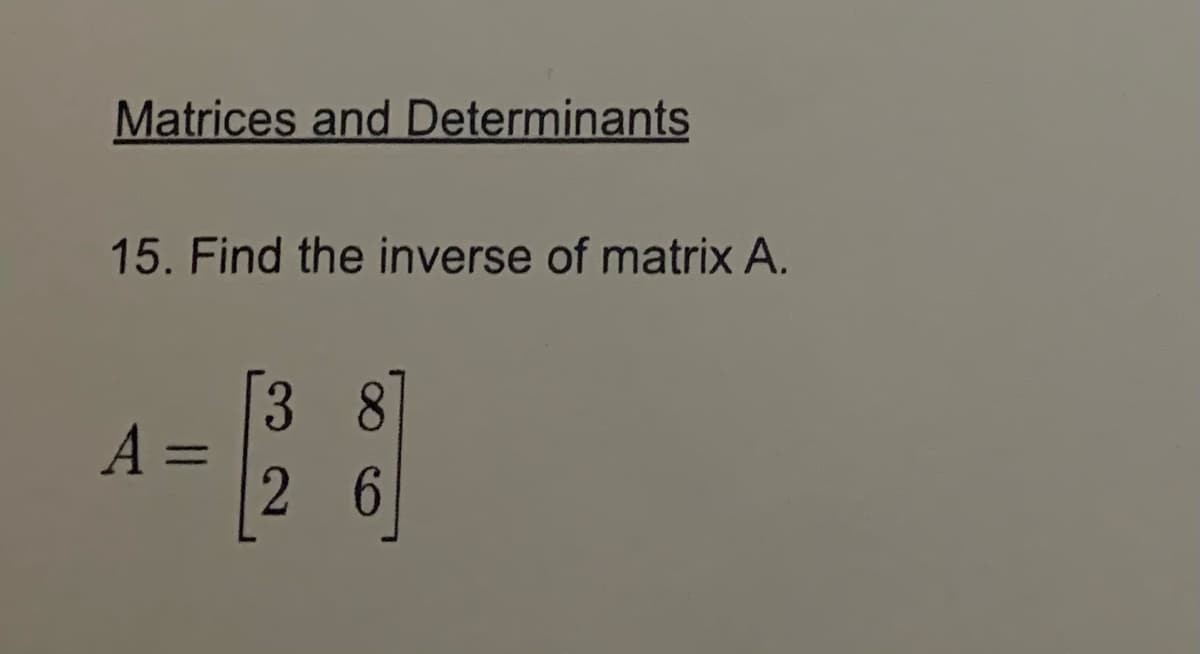 Matrices and Determinants
15. Find the inverse of matrix A.
A =
=
[328]
6