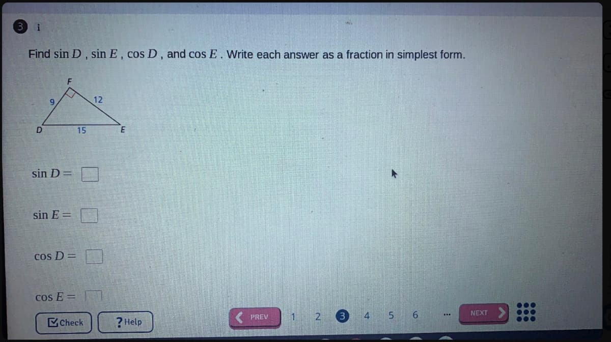 Find sin D, sin E, cos D, and cos E. Write each answer as a fraction in simplest form.
12
15
sin D =
sin E =
cos D =
Cos E =
4 5 6
NEXT
...
PREV
Check
? Help
