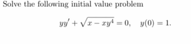 Solve the following initial value problem
yy' + Vx – xyt = 0, y(0) = 1.
