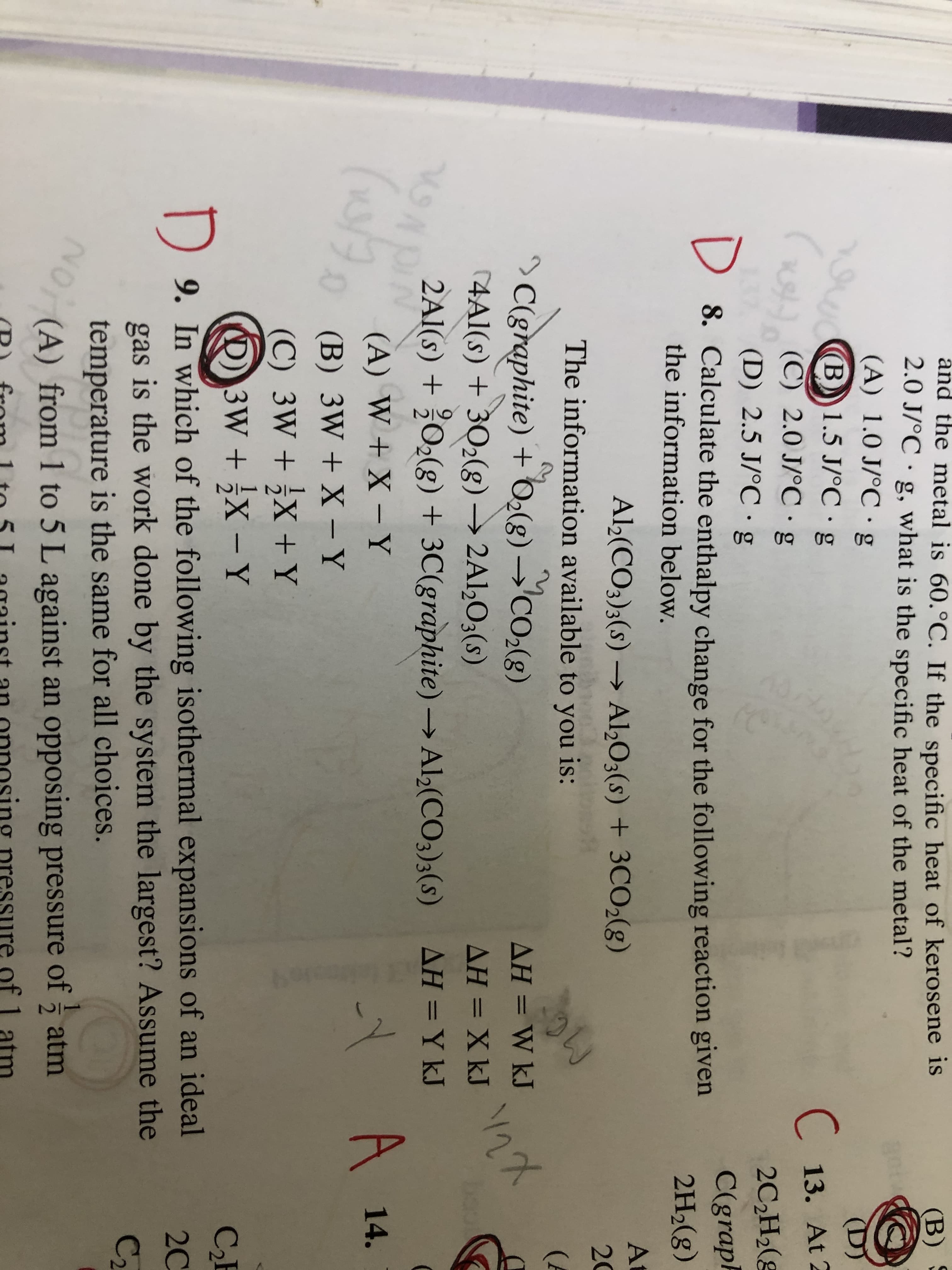 D 8. Calculate the enthalpy change for the following reaction given
the information below.
Al½(CO3)3(s)
→ Al,O3(s) + 3CO2(g)
The information available to you is:
>C(graphite) + O2(g) →'CO2(g)
(4Al(s) + 302(g) → 2A1½O3(s)
AH = W kJ
%3D
AH = X kJ
%3D
2Al(s) + O2(g) + 3C(graphite) → Al,(CO3)3(s) AH =Y kJ
(A) W + X - Y
|
0 (B) 3W + X - Y
(C) 3W + ¿X +Y
O) 3W + X - Y
|
