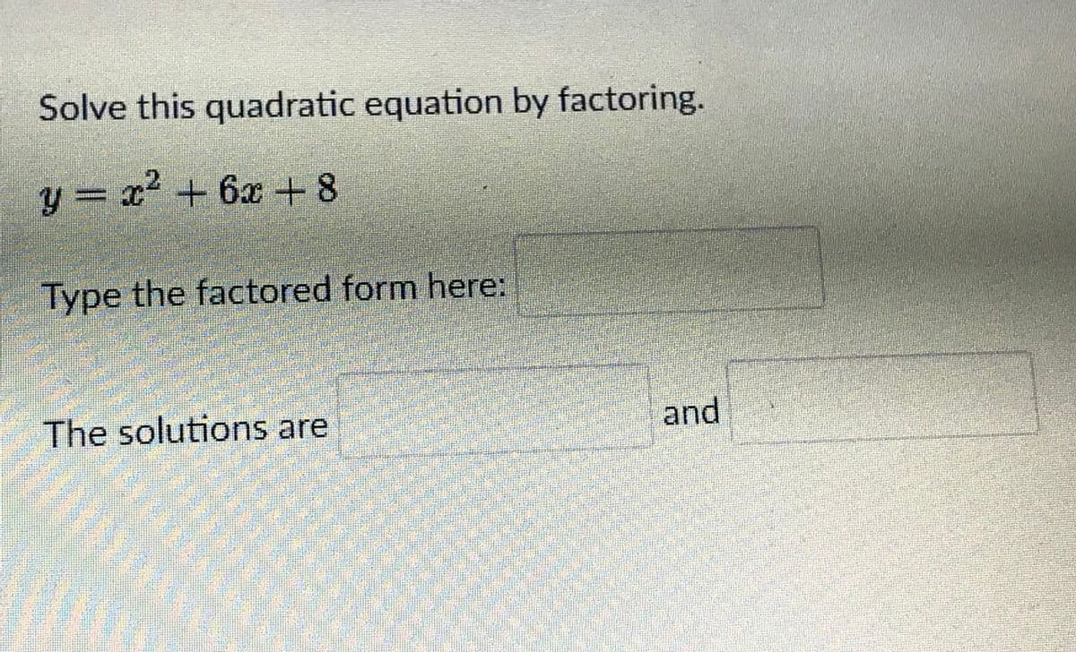 Solve this quadratic equation by factoring.
y = x + 6x + 8
Type the factored form here:
The solutions are
and
