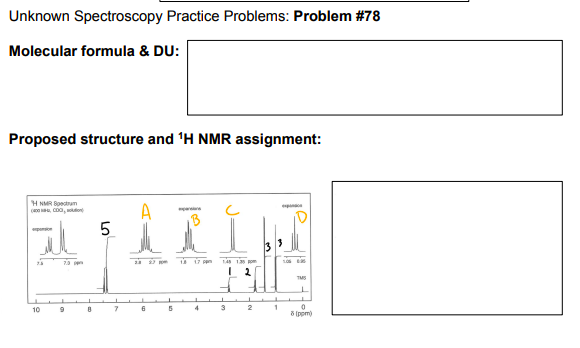 Unknown Spectroscopy Practice Problems: Problem #78
Molecular formula & DU:
Proposed structure and 'H NMR assignment:
H NMR Boetram
, Coo, o
il
1 7 en
148 13 R
TMS
10
4
8 (ppm)
