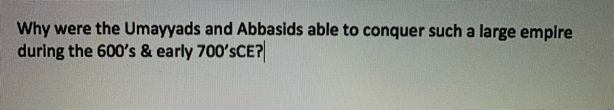 Why were the Umayyads and Abbasids able to conquer such a large empire
during the 600's & early 700'sCE?
