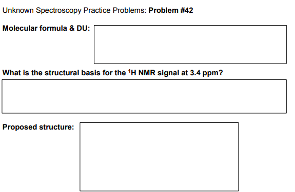 Unknown Spectroscopy Practice Problems: Problem #42
Molecular formula & DU:
What is the structural basis for the 'H NMR signal at 3.4 ppm?
Proposed structure:
