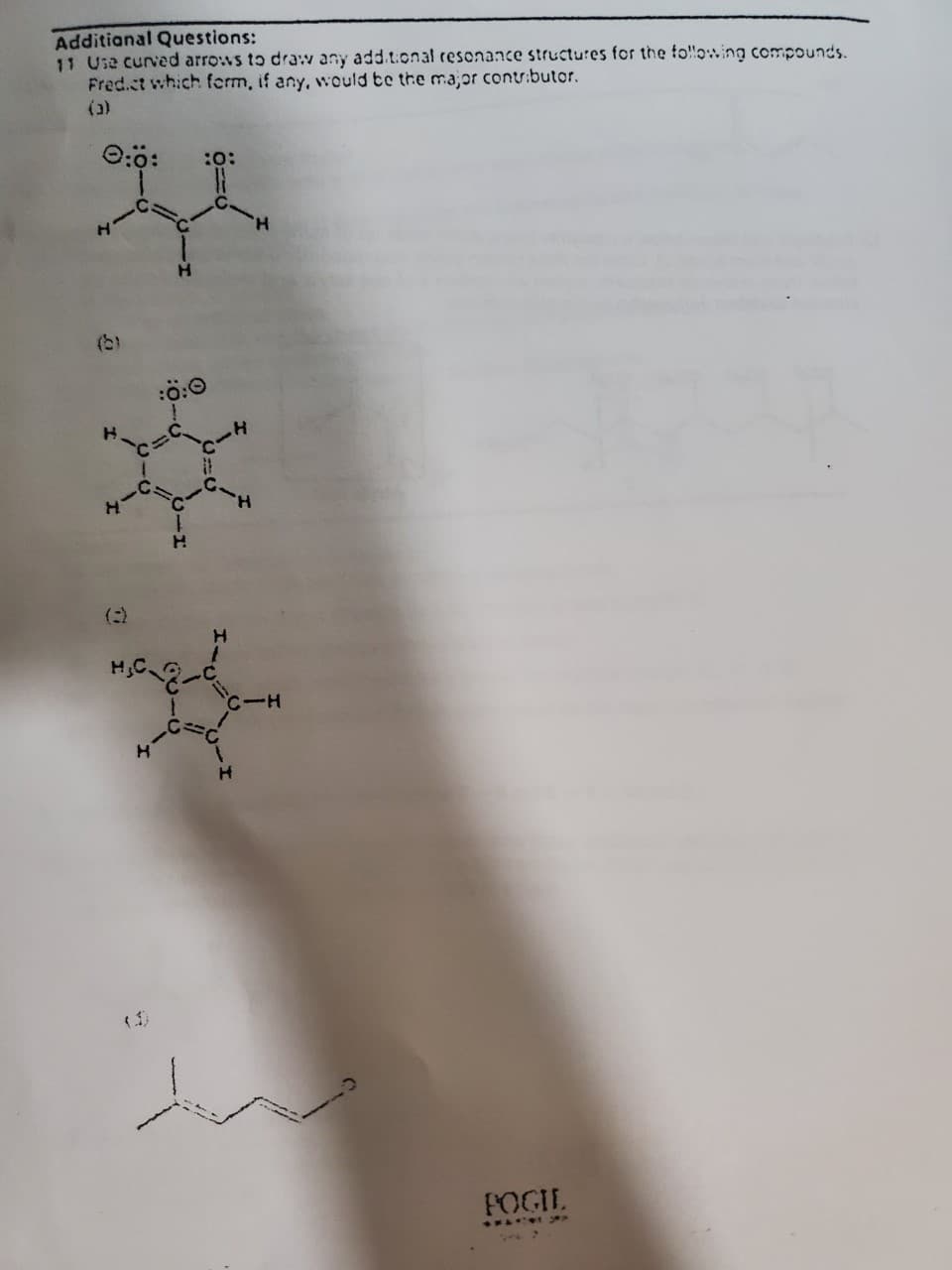 Additional Questions:
11 Use curved arrows to draw any additional resonance structures for the following compounds.
Fred.ct which form, if any, would be the major contributor.
(3)
0:0:
:0:
Il
H
H
:Ö:0
H
X
H
H
H
C-H
H
w
POGIL
SMART