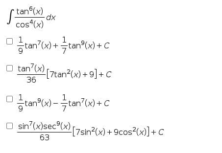 tan (x)
cos (x)
1
1
tan (x) +tan°(x) + C
tan'(x)7tan?(x) +9]+ C
36
O 1
1
tan®(x)-극tan7(w) + C
sin (x)sec®(x)7sin?(x) + 9cos?(x)]+ C
[7sin?(x) + 9cos (x)] + C
63
