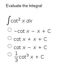 Evaluate the integral
Scor?>
x dx
-cot x - x + C
cot x + x + C
cot x - x + C
1
cot x + C
3
