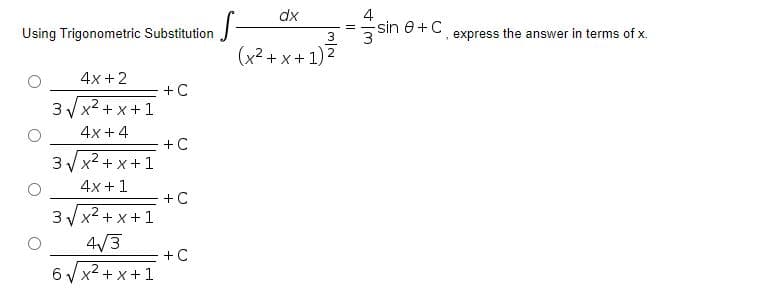 dx
4
Using Trigonometric Substitution
sin e+C
3
express the answer in terms of x.
(x² + x + 1)2
4x +2
+ C
3/x2 + x+1
4x +4
+C
3 x2 + x+1
4x +1
+C
3/x? + x+1
4/3
+C
6 V x2 + x+1
