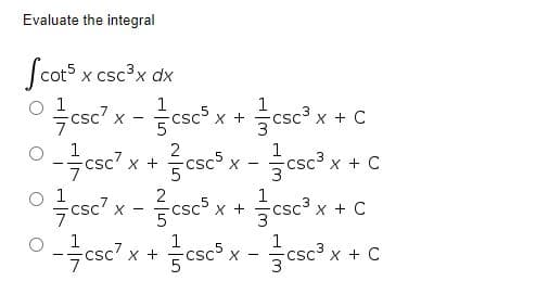 Evaluate the integral
Jcots x csc?x dx
csc" x - csc
1
csc x +
X + C
- csc? x +csc° x -csc? x + C
csc? x + C
늘 sc3 x + C
2
1
2
csc5
X +
1
1
1
-늑 sc7 x +
