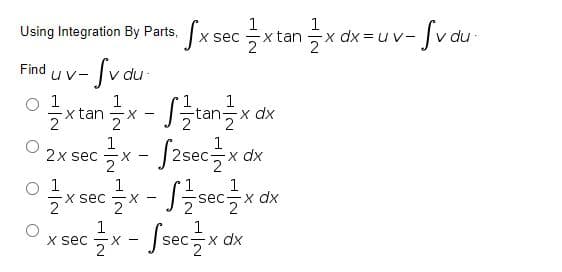 1
Using Integration By Parts, x sec
x tan
2
x dx 3 u v- v du
-Svau.
Find
uv-
1
x tan
2
1
х dx
1
2x sec
Jasec을x d
X -
2
1
x sec
2
1
sec
2
O x sec x - Ssecx de
1
