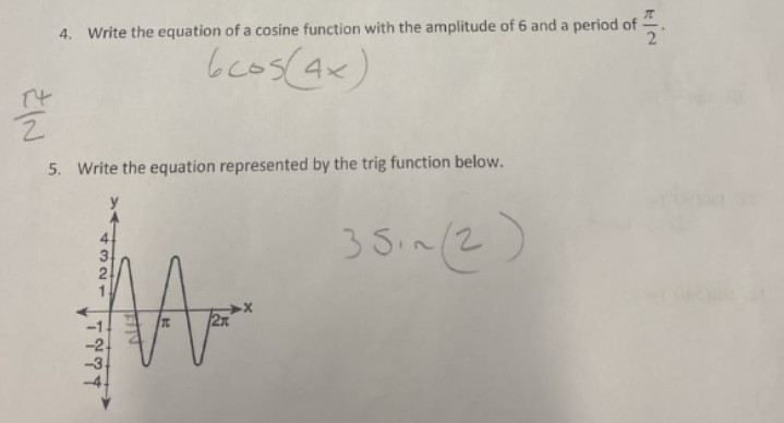 4. Write the equation of a cosine function with the amplitude of 6 and a period of
2
bcos(ak)
5. Write the equation represented by the trig function below.
3 Sin(2)
4321
