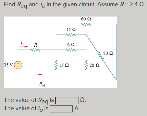 Find Req and io in the given circuit. Assume R = 2.4 Ω.
35 V
R
Req
www
The value of Req is
The value of io is
12 Ω
Μ
6Ω
15 Ω
Α.
60 Ω
www
Ω.
20 Ω
80 Ω