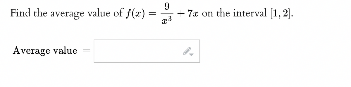 Find the average value of f(x) =
=
Average value =
9
x3
+ 7x on the interval [1, 2].
←I