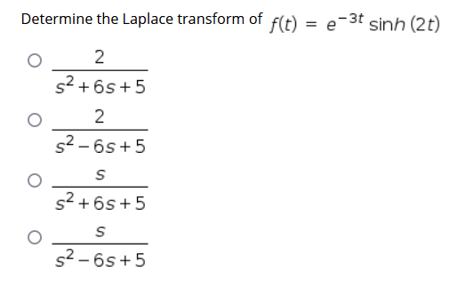Determine the Laplace transform of f(t) = e-3t sinh (2t)
s? + 6s+5
2
s2 – 6s +5
s² + 6s+5
s2 – 6s +5
