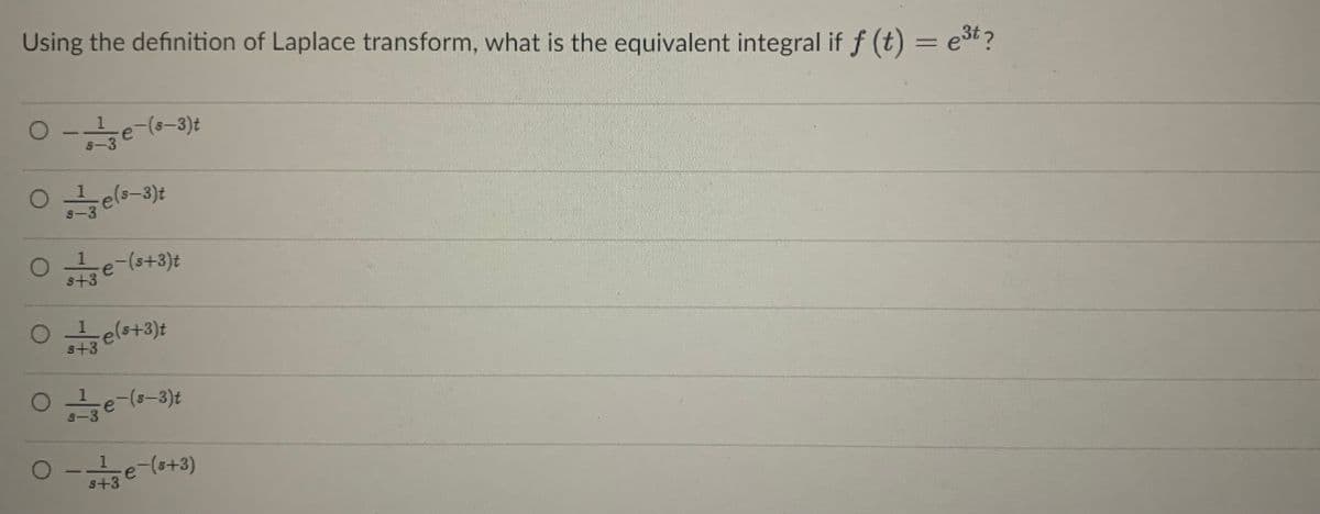 Using the definition of Laplace transform, what is the equivalent integral if f (t) = et?
Ote-(s+3)t
s+3
-els+3)t
s+3
O -e-lo+3)
s+3
