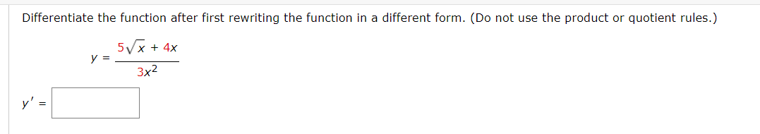 Differentiate the function after first rewriting the function in a different form. (Do not use the product or quotient rules.)
5/x + 4x
y =
3x2
y' =
