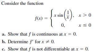 Consider the function
x sin
x> 0
f(x)
0,
a. Show that f is continuous at x = 0.
b. Determine f' for x # 0.
c. Show that f is not differentiable at x 0.
