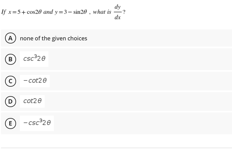 dy
-?
If x=5+ cos20 and y=3– sin20 , what is
dx
A none of the given choices
B csc 20
(c) -cot2ө
D
cot20
- csc 20
E
