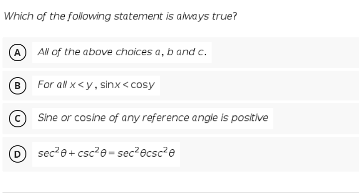 Which of the following statement is always true?
A
All of the above choices a, b and c.
B
For all x <y, sinx < cosy
Sine or cosine of any reference angle is positive
D
sec?e+ csc2e= sec²ecsc²e
