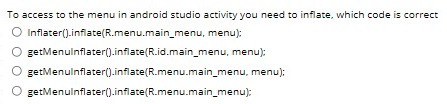 To access to the menu in android studio activity you need to inflate, which code is correct
Inflater().inflate(R.menu.main_menu, menu):
getMenulnflater(0.inflate(R.id.main_menu, menu):
getMenulnflater(0.inflate(R.menu.main_menu, menu):
getMenulnflater().inflate(R.menu.main_menu):
