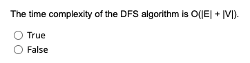 The time complexity of the DFS algorithm is O(IE| + |V]).
True
False
